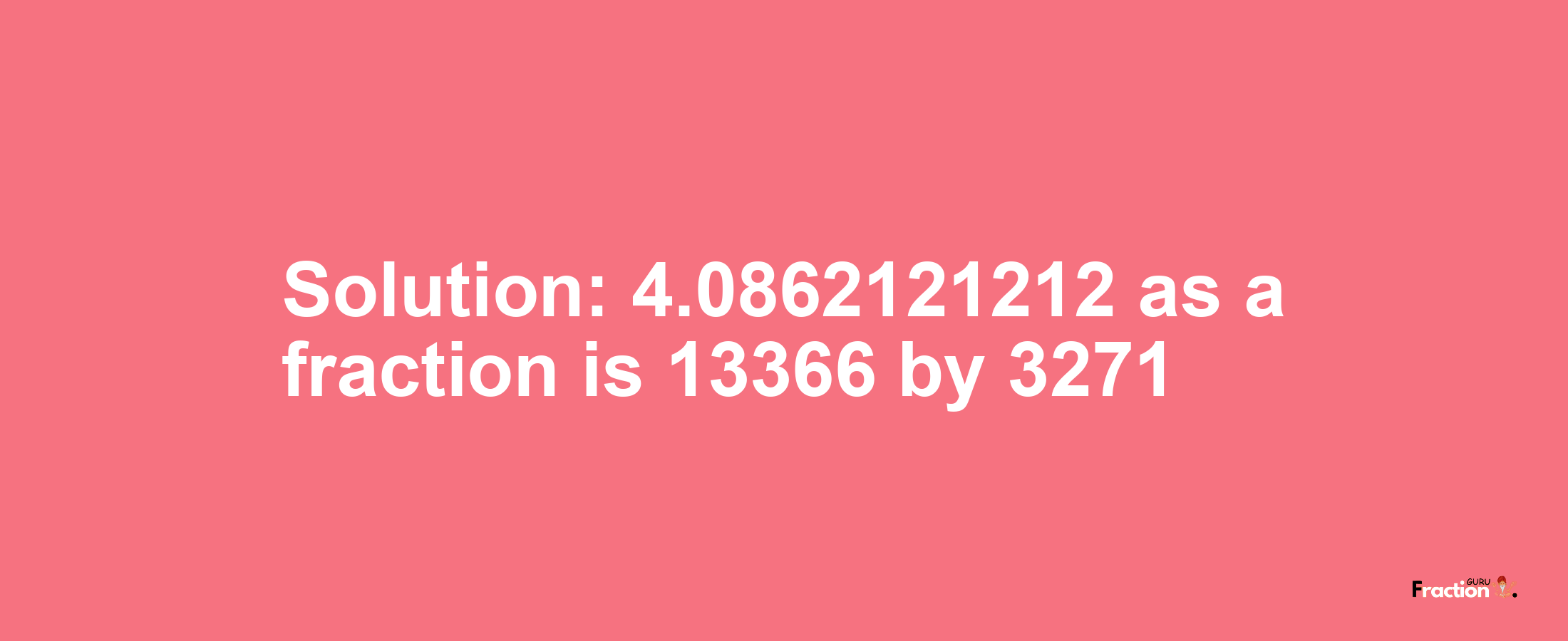 Solution:4.0862121212 as a fraction is 13366/3271